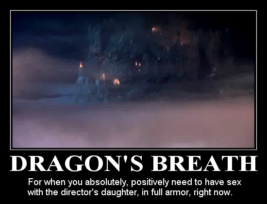 Dragon's Breath - For when you absolutely, positively need to have sex with the director's daughter, in full armor, right now.